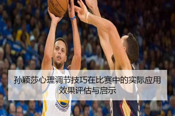 孙颖莎心理调节技巧在比赛中的实际应用效果评估与启示