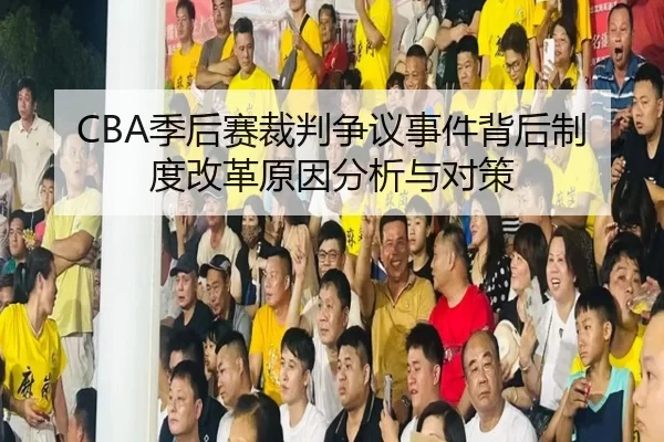 CBA季后赛裁判争议事件背后制度改革原因分析与对策