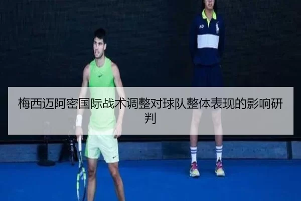 梅西迈阿密国际战术调整对球队整体表现的影响研判