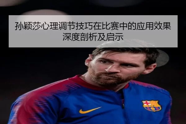 孙颖莎心理调节技巧在比赛中的应用效果深度剖析及启示