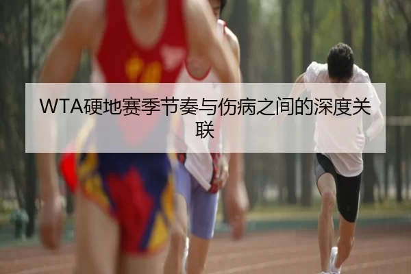 WTA硬地赛季节奏与伤病之间的深度关联