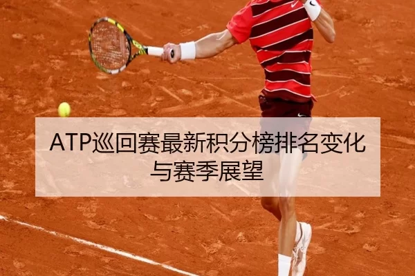 ATP巡回赛最新积分榜排名变化与赛季展望